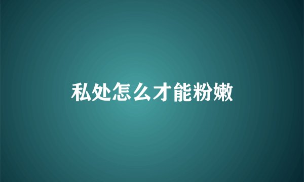 私处怎么才能粉嫩