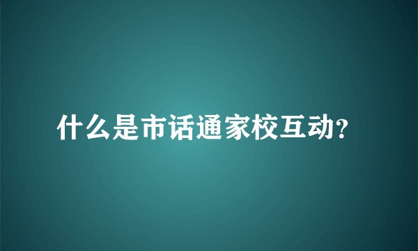 什么是市话通家校互动？