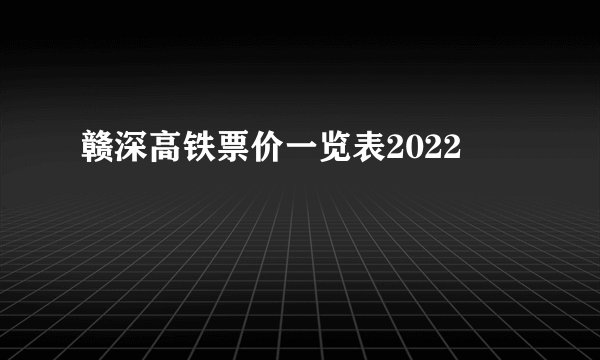 赣深高铁票价一览表2022