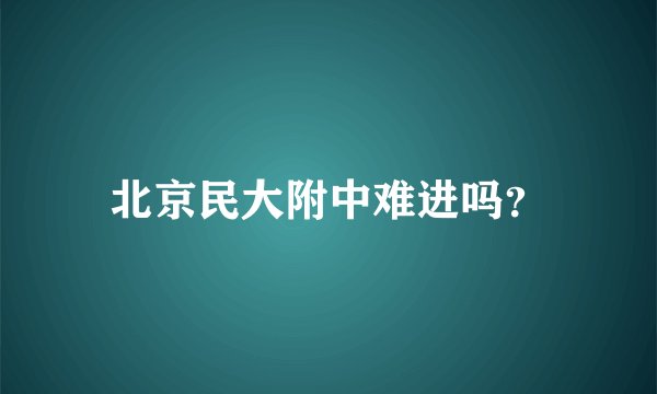 北京民大附中难进吗？