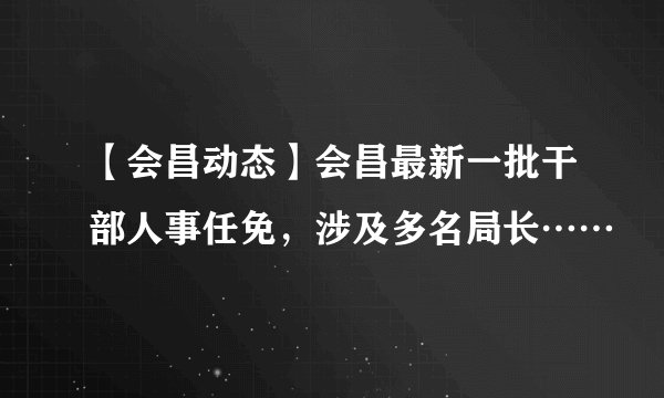 【会昌动态】会昌最新一批干部人事任免，涉及多名局长……