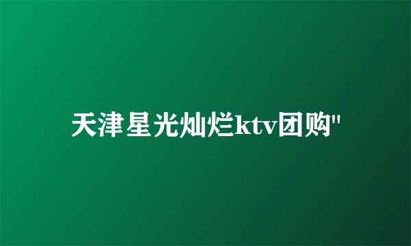 天津星光灿烂ktv团购