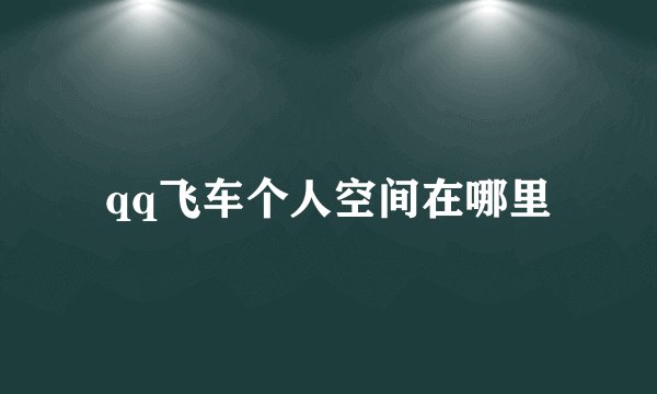 qq飞车个人空间在哪里