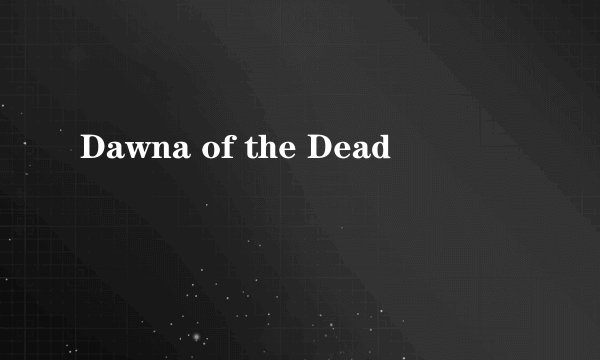 Dawna of the Dead