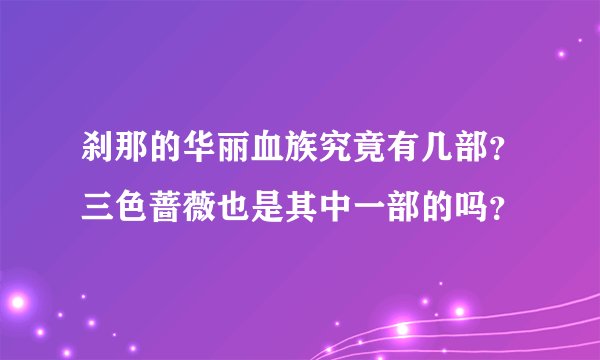 刹那的华丽血族究竟有几部？三色蔷薇也是其中一部的吗？