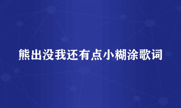 熊出没我还有点小糊涂歌词