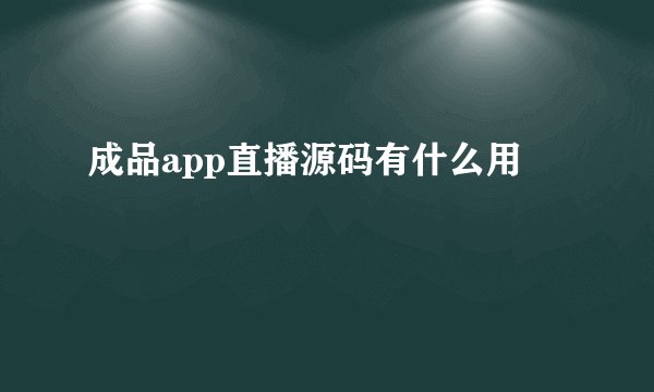 成品app直播源码有什么用