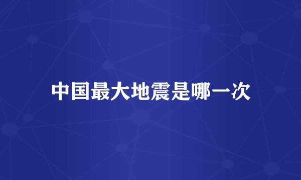 中国最大地震是哪一次