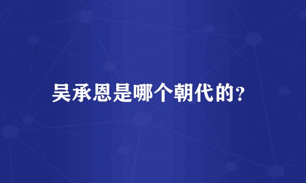 吴承恩是哪个朝代的？