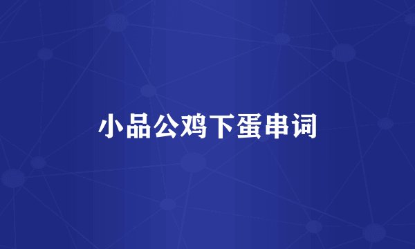 小品公鸡下蛋串词