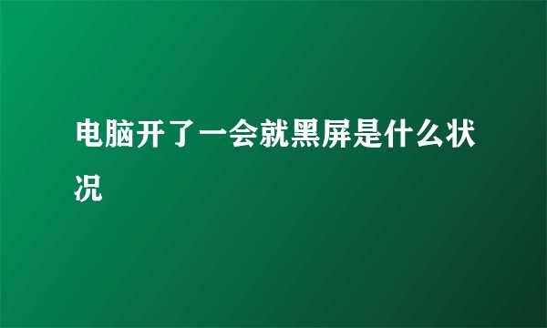 电脑开了一会就黑屏是什么状况