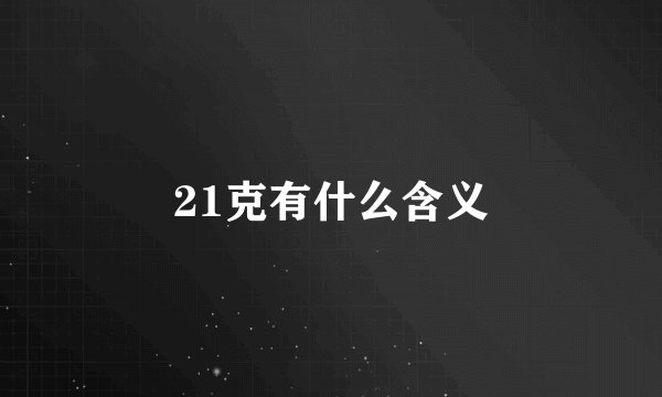 21克有什么含义