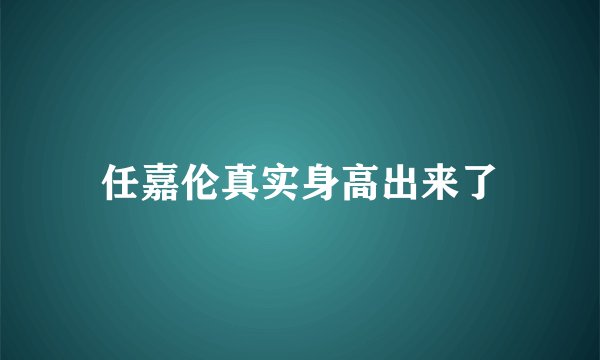 任嘉伦真实身高出来了