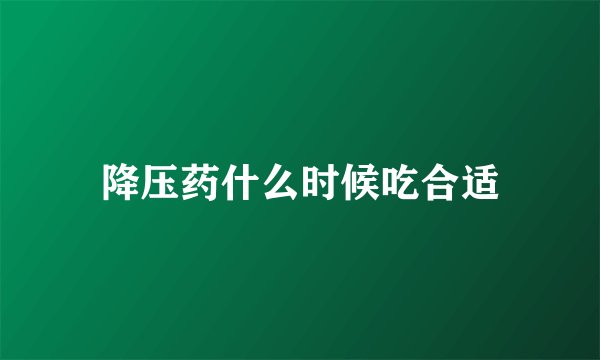 降压药什么时候吃合适