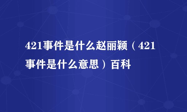 421事件是什么赵丽颖（421事件是什么意思）百科