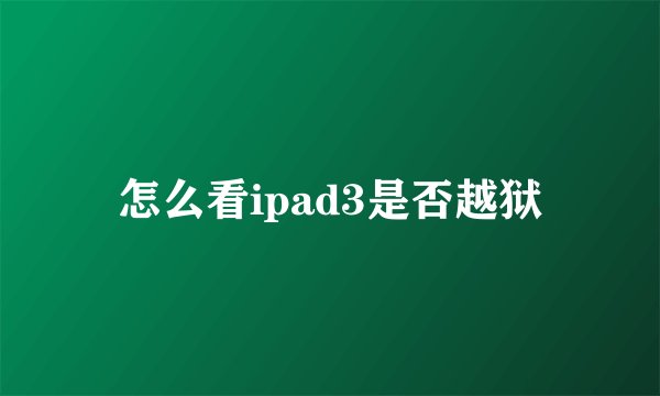 怎么看ipad3是否越狱