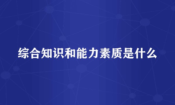 综合知识和能力素质是什么