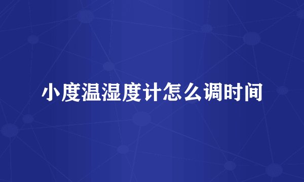小度温湿度计怎么调时间