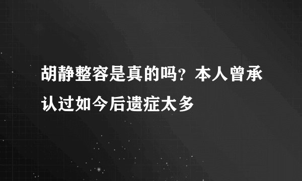 胡静整容是真的吗？本人曾承认过如今后遗症太多