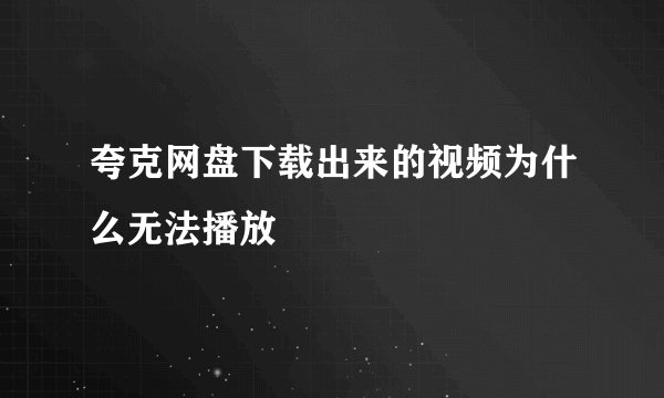 夸克网盘下载出来的视频为什么无法播放