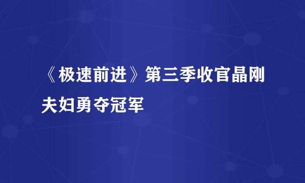 《极速前进》第三季收官晶刚夫妇勇夺冠军