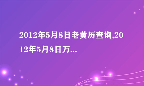 2012年5月8日老黄历查询,2012年5月8日万年历黄道吉日