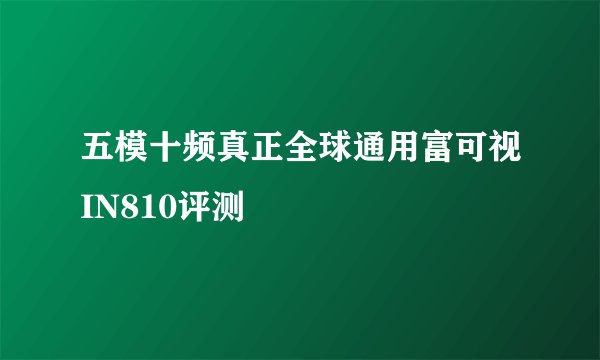 五模十频真正全球通用富可视IN810评测
