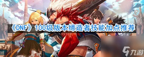 DNF100级版本缔造者技能加点推荐