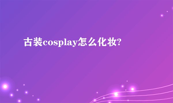 古装cosplay怎么化妆?