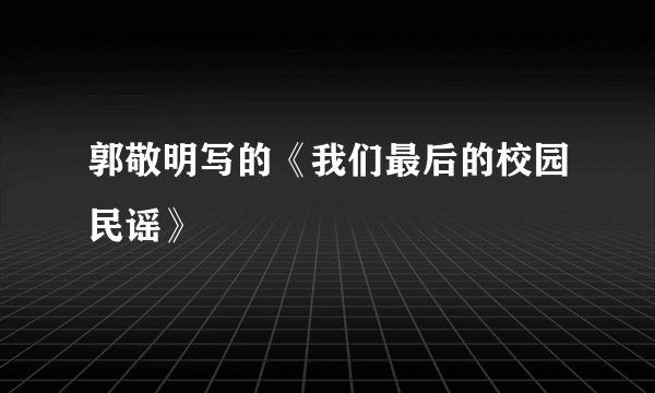 郭敬明写的《我们最后的校园民谣》