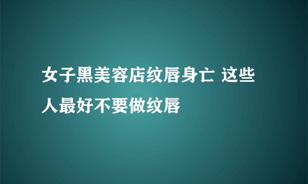 女子黑美容店纹唇身亡 这些人最好不要做纹唇