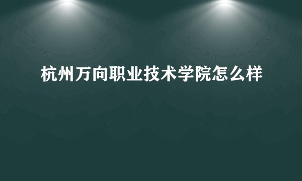 杭州万向职业技术学院怎么样