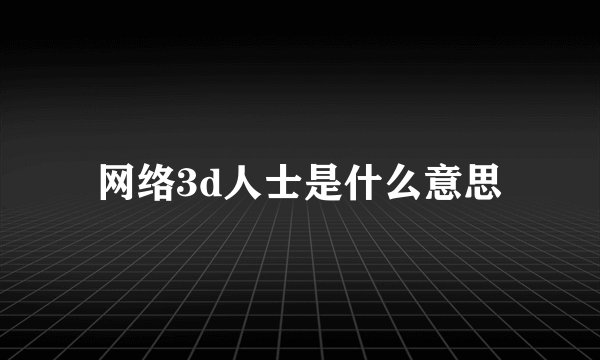 网络3d人士是什么意思