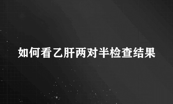 如何看乙肝两对半检查结果