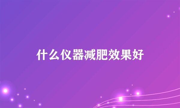 什么仪器减肥效果好