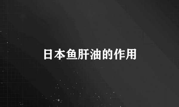 日本鱼肝油的作用
