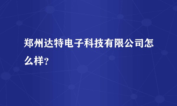 郑州达特电子科技有限公司怎么样？