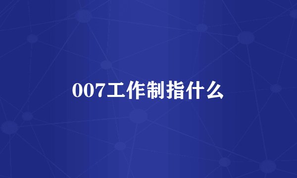 007工作制指什么