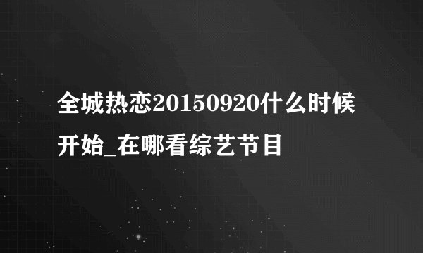 全城热恋20150920什么时候开始_在哪看综艺节目
