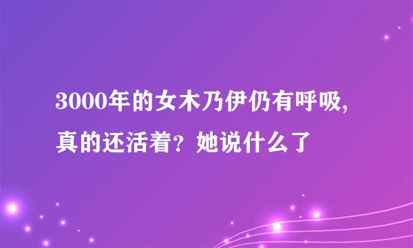 3000年的女木乃伊仍有呼吸,真的还活着？她说什么了