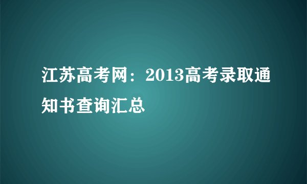 江苏高考网：2013高考录取通知书查询汇总