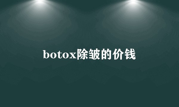 botox除皱的价钱