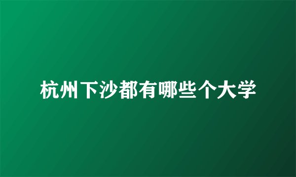 杭州下沙都有哪些个大学