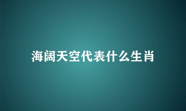 海阔天空代表什么生肖