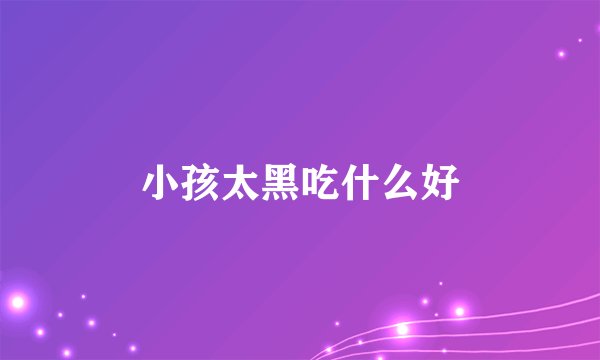 小孩太黑吃什么好