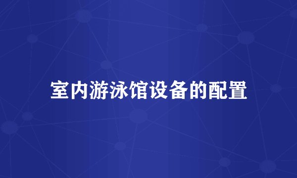 室内游泳馆设备的配置