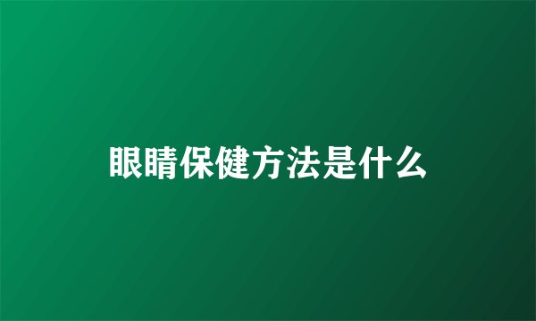 眼睛保健方法是什么