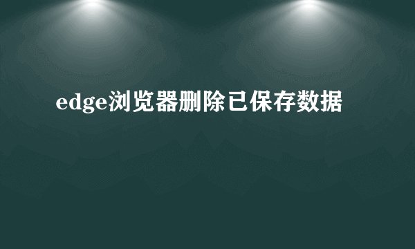 edge浏览器删除已保存数据