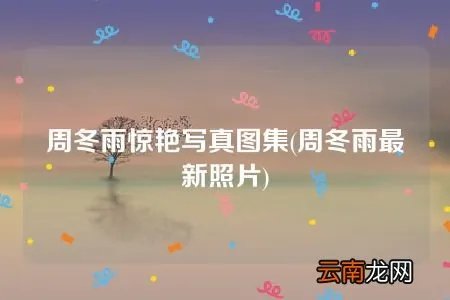 周冬雨最新照片 周冬雨惊艳写真图集