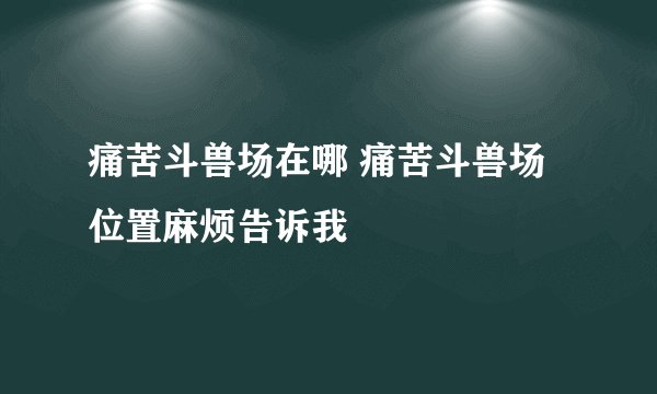 痛苦斗兽场在哪 痛苦斗兽场位置麻烦告诉我